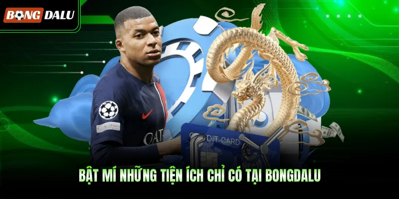Bật mí những tiện ích chỉ có tại BONGDALU