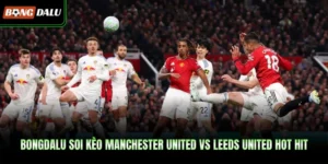 Bongdalu Soi Kèo Manchester United Vs Leeds United Hot Hit