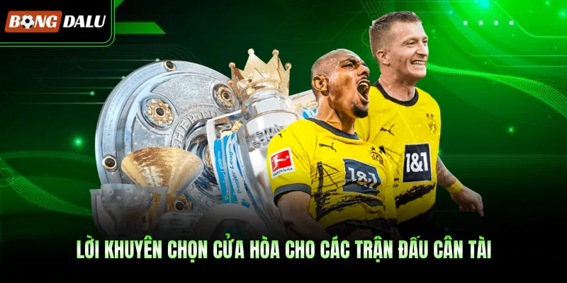 Lời khuyên chọn cửa hòa cho các trận đấu cân tài