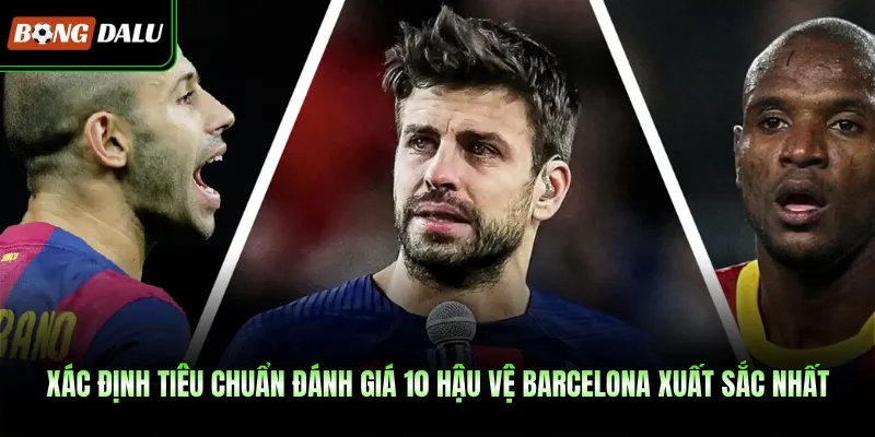 Xác định tiêu chuẩn đánh giá 10 hậu vệ Barcelona xuất sắc nhất 